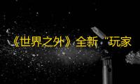 《世界之外》全新“玩家论坛”上线，论坛规则	、功能一览